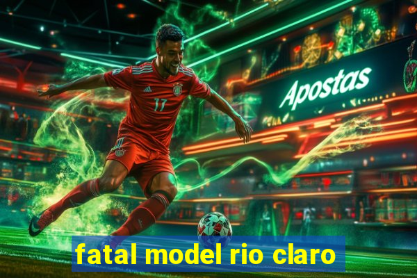 fatal model rio claro